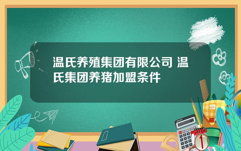 温氏养殖集团有限公司 温氏集团养猪加盟条件